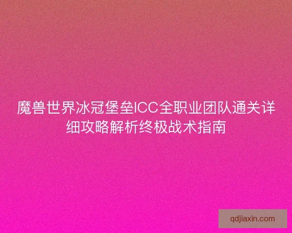 魔兽世界冰冠堡垒ICC全职业团队通关详细攻略解析终极战术指南