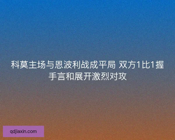 科莫主场与恩波利战成平局 双方1比1握手言和展开激烈对攻