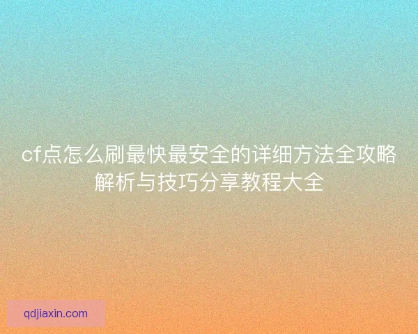 cf点怎么刷最快最安全的详细方法全攻略解析与技巧分享教程大全