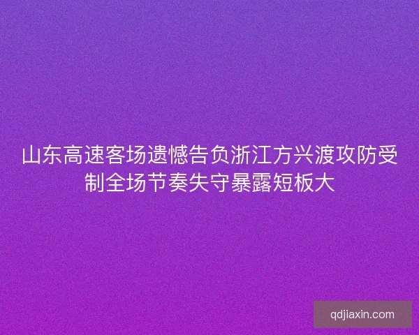 山东高速客场遗憾告负浙江方兴渡攻防受制全场节奏失守暴露短板大