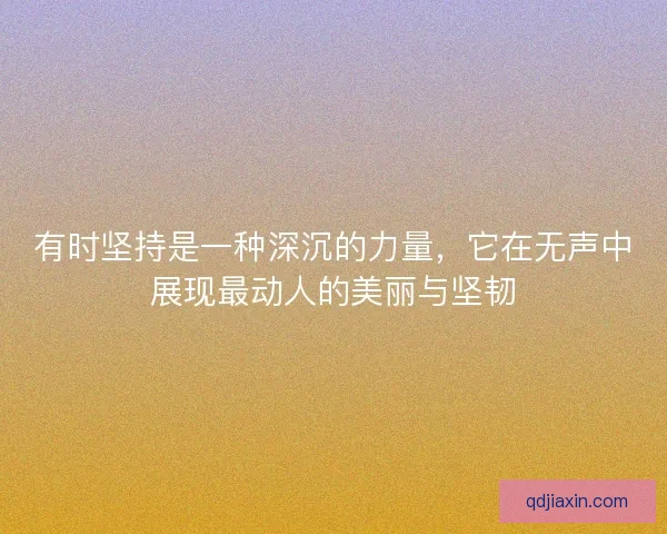 有时坚持是一种深沉的力量，它在无声中展现最动人的美丽与坚韧
